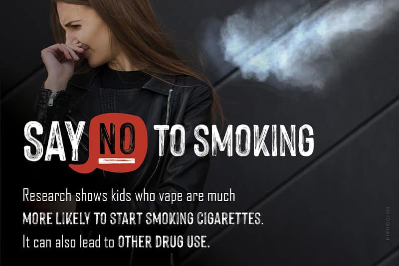 An adolescent woman turning away as smoke is blown towards her with the words: "Say No to Smoking. Research shows kids who vape are much more likely to start smoking cigarettes. It can also lead to other drug use."