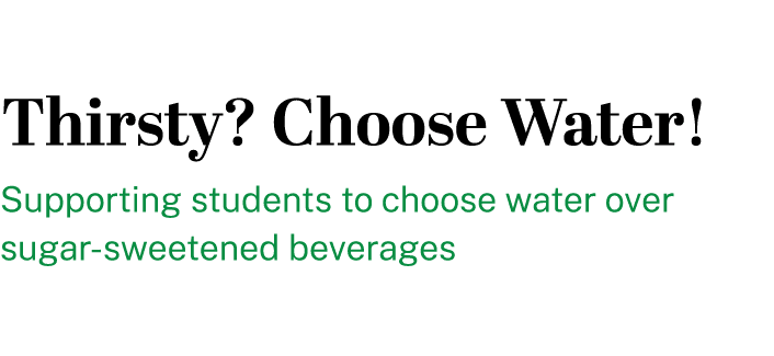Thirsty? Choose Water! Supporting students to choose water over sugar sweetened beverages