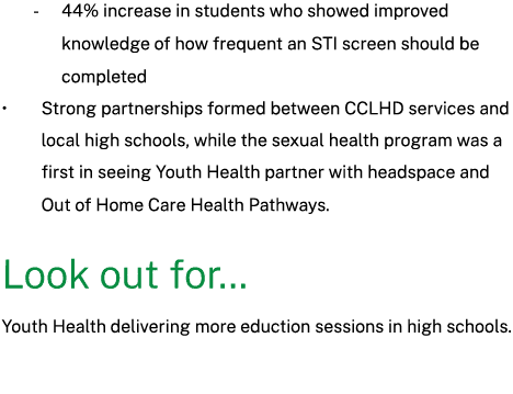  44% increase in students who showed improved knowledge of how frequent an STI screen should be completed • Strong pa...