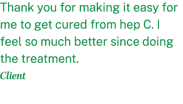 Thank you for making it easy for me to get cured from hep C. I feel so much better since doing the treatment. Client