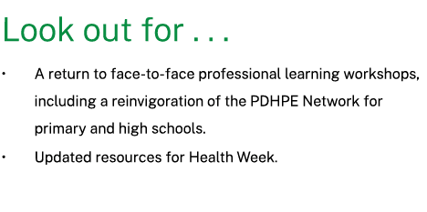  Look out for . . . • A return to face to face professional learning workshops, including a reinvigoration of the PDH...