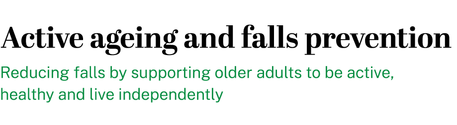 Active ageing and falls prevention Reducing falls by supporting older adults to be active, healthy and live independe...