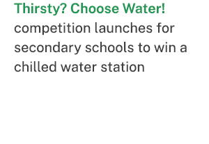 Thirsty? Choose Water! competition launches for secondary schools to win a chilled water station