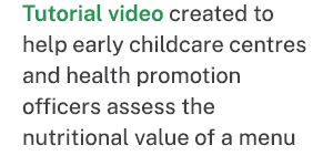 Tutorial video created to help early childcare centres and health promotion officers assess the nutritional value of ...
