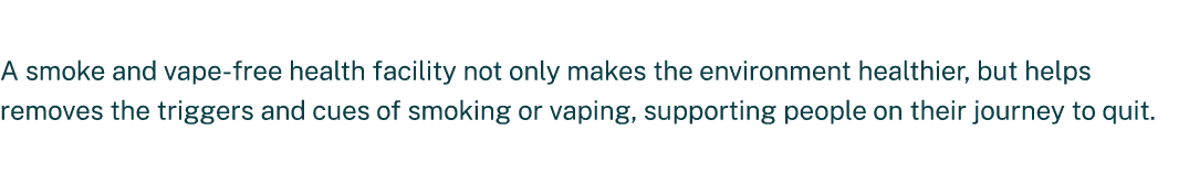 A smoke and vape free health facility not only makes the environment healthier, but helps removes the triggers and cu...