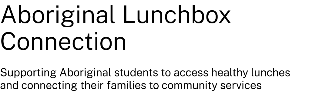 Aboriginal Lunchbox Connection Supporting Aboriginal students to access healthy lunches and connecting their families...