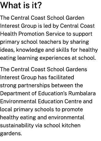 What is it? The Central Coast School Garden Interest Group is led by Central Coast Health Promotion Service to suppor...