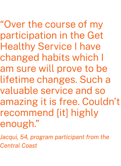 “Over the course of my participation in the Get Healthy Service I have changed habits which I am sure will prove to b...