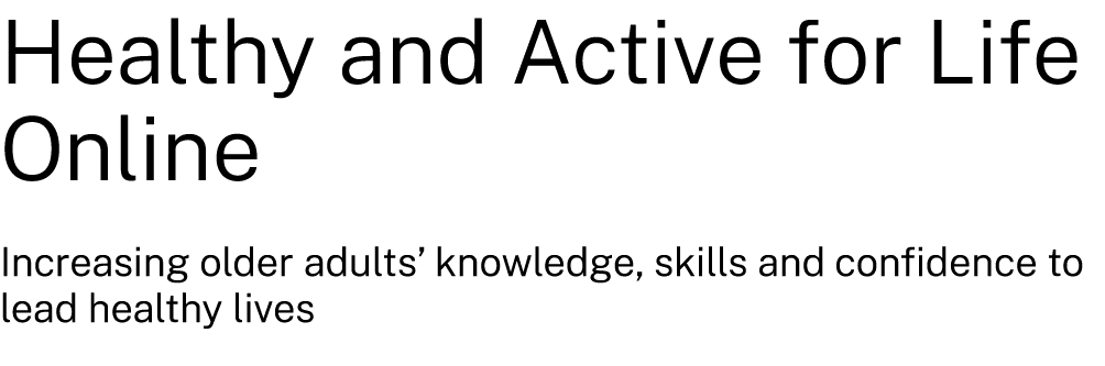 Healthy and Active for Life Online Increasing older adults’ knowledge, skills and confidence to lead healthy lives
