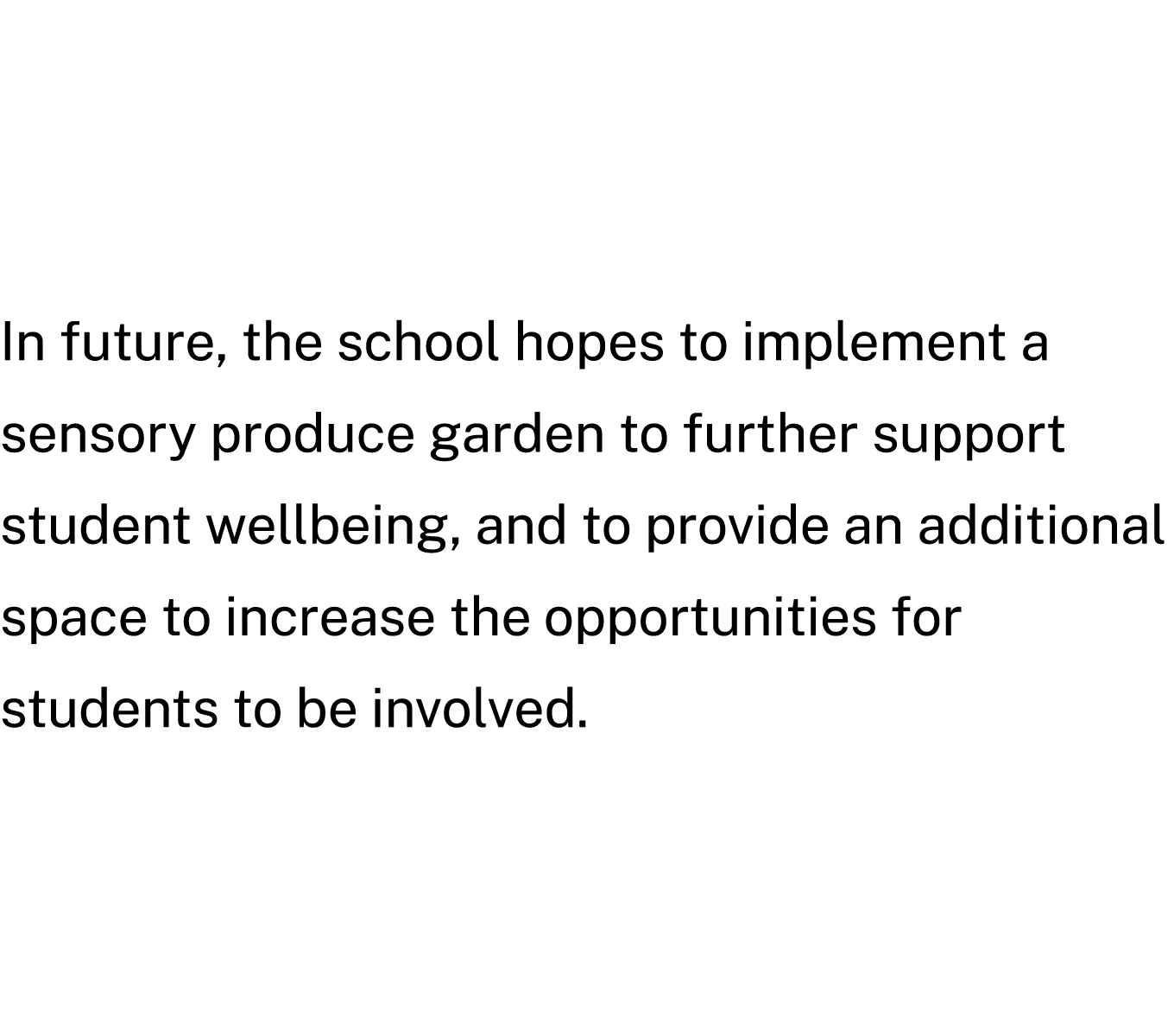In future, the school hopes to implement a sensory produce garden to further support student wellbeing, and to provid...